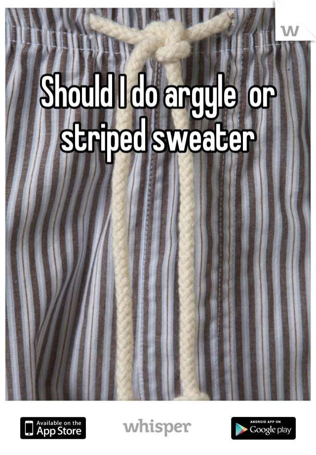 Should I do argyle  or striped sweater