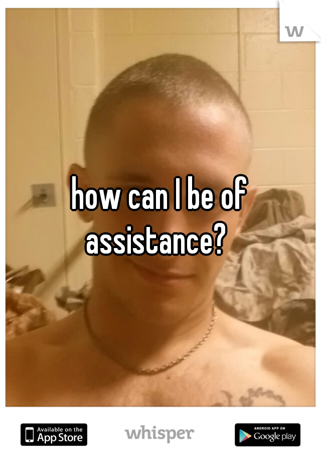 how can I be of assistance?  
