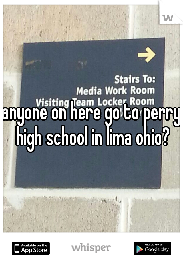 anyone on here go to perry high school in lima ohio?