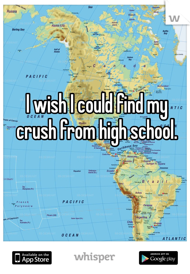 I wish I could find my crush from high school. 