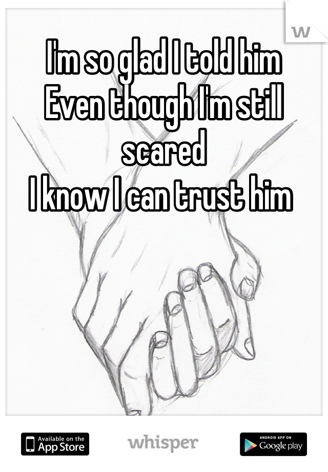 I'm so glad I told him
Even though I'm still scared
I know I can trust him 