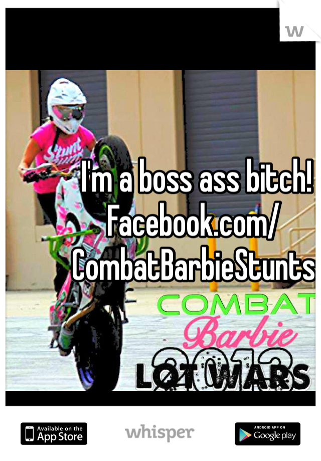  I'm a boss ass bitch!
Facebook.com/CombatBarbieStunts
