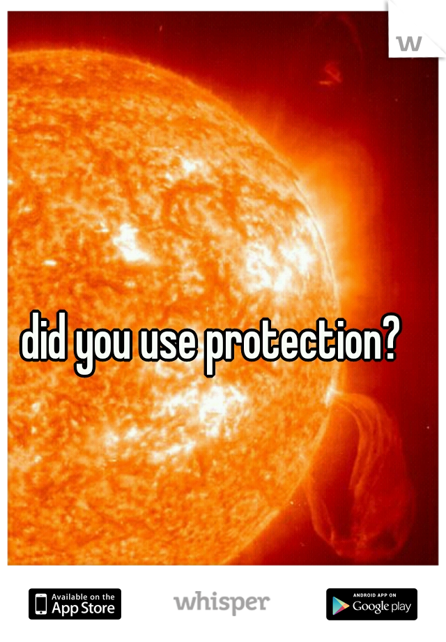 did you use protection? 