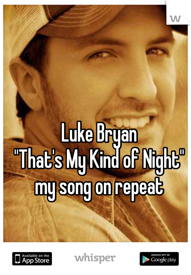 Luke Bryan
"That's My Kind of Night"
my song on repeat