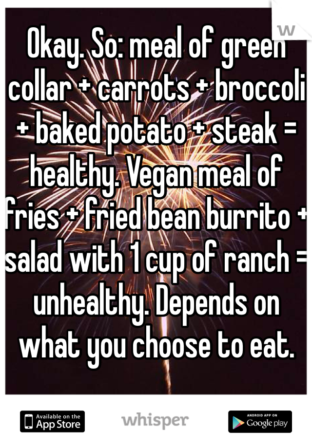 Okay. So: meal of green collar + carrots + broccoli + baked potato + steak = healthy. Vegan meal of fries + fried bean burrito + salad with 1 cup of ranch = unhealthy. Depends on what you choose to eat. 