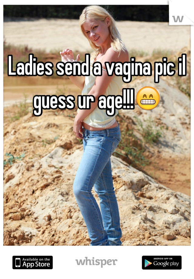 
Ladies send a vagina pic il guess ur age!!!😁