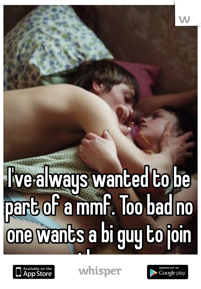 I've always wanted to be part of a mmf. Too bad no one wants a bi guy to join them. 