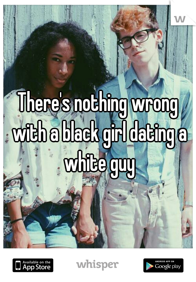 There's nothing wrong with a black girl dating a white guy