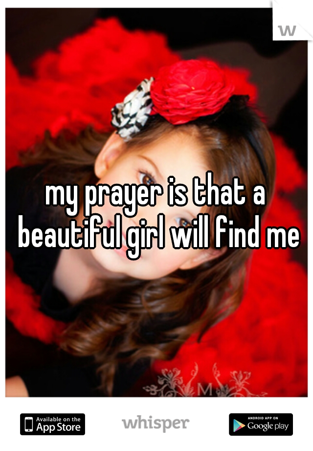 my prayer is that a beautiful girl will find me