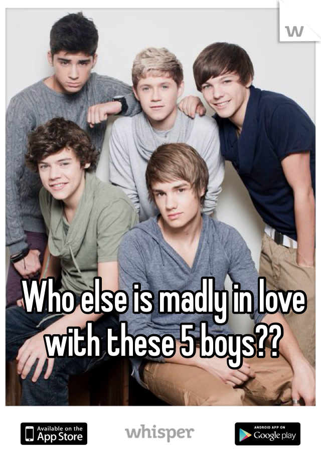 Who else is madly in love with these 5 boys??