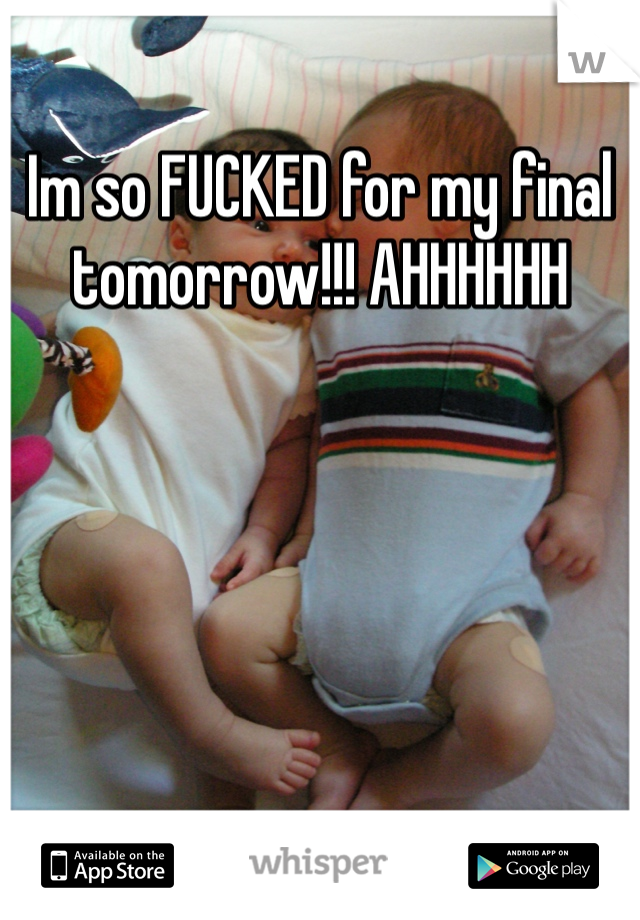 Im so FUCKED for my final tomorrow!!! AHHHHHH 