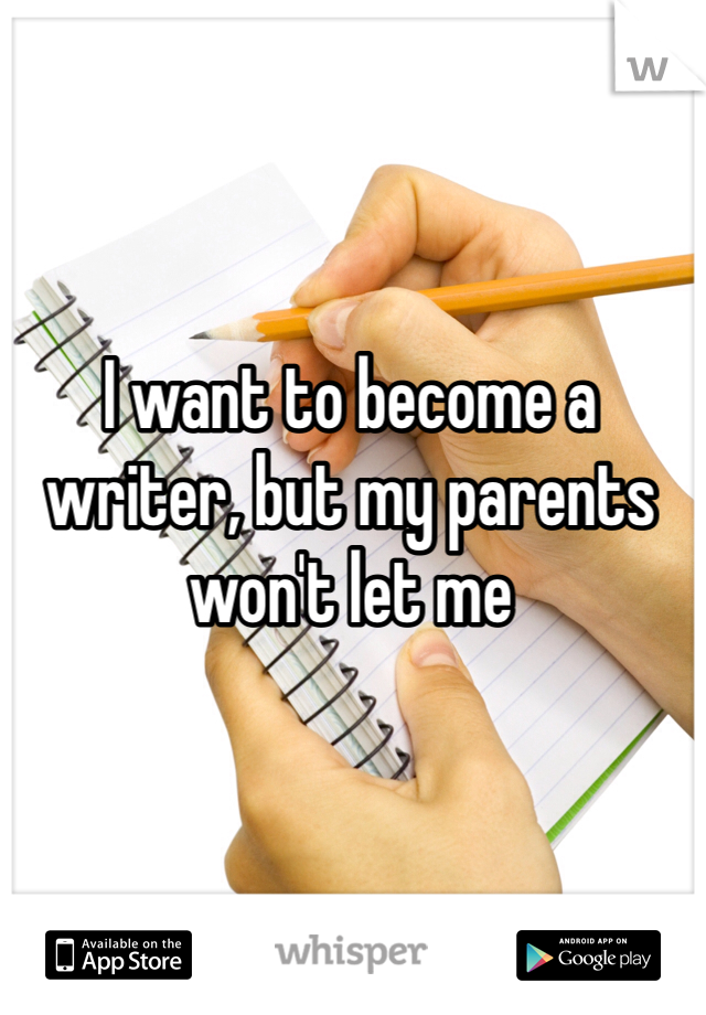 I want to become a writer, but my parents won't let me