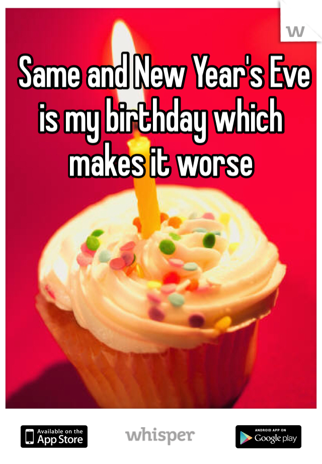  Same and New Year's Eve is my birthday which makes it worse