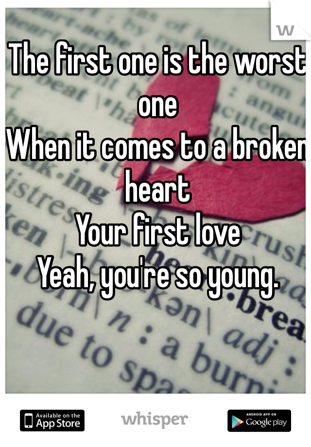 The first one is the worst one
When it comes to a broken heart
Your first love
Yeah, you're so young.