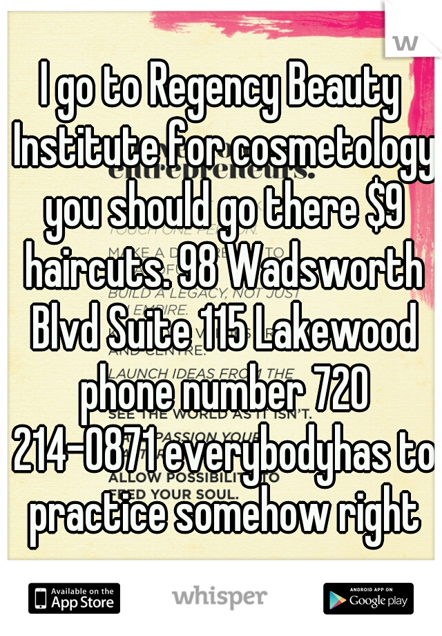 I go to Regency Beauty Institute for cosmetology you should go there $9 haircuts. 98 Wadsworth Blvd Suite 115 Lakewood phone number 720 214-0871 everybodyhas to practice somehow right