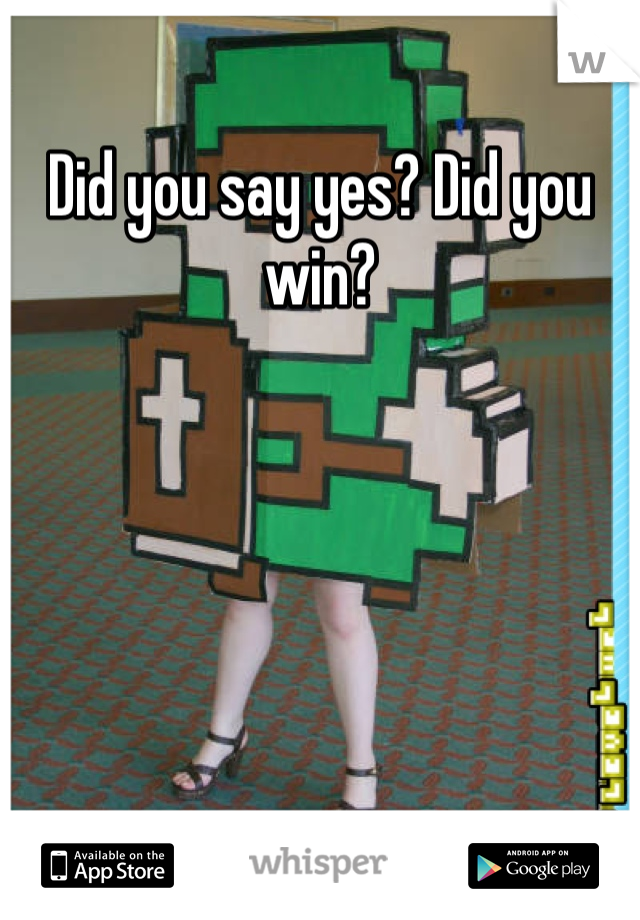 Did you say yes? Did you win?