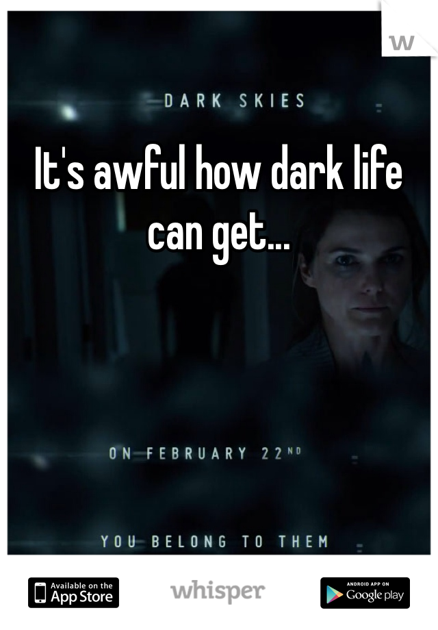 It's awful how dark life can get...