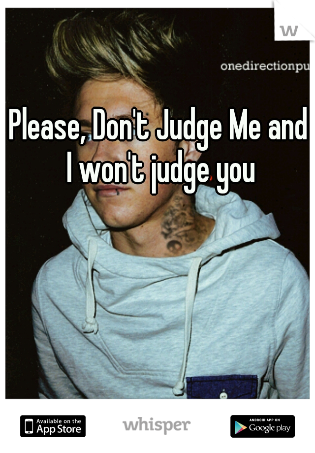 Please, Don't Judge Me and I won't judge you