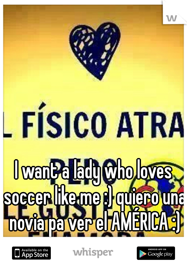 I want a lady who loves soccer like me :) quiero una novia pa ver el AMÉRICA :)