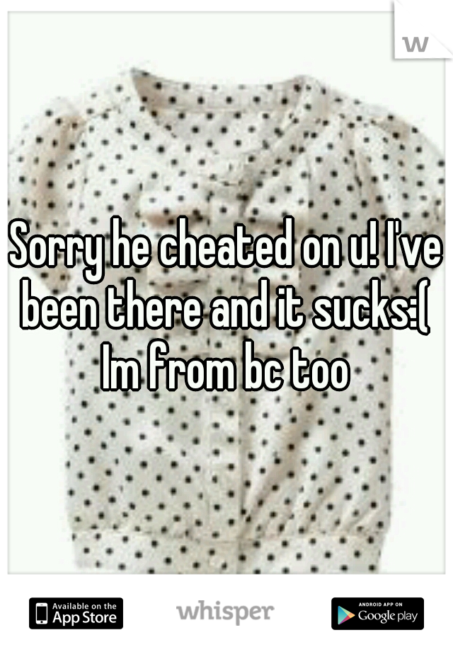 Sorry he cheated on u! I've been there and it sucks:( 


Im from bc too