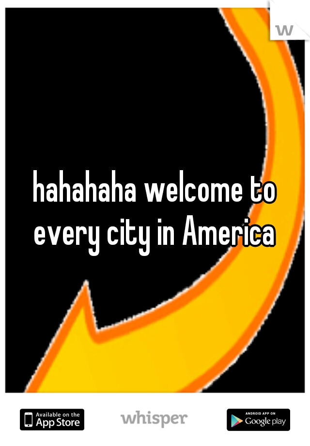 hahahaha welcome to every city in America 