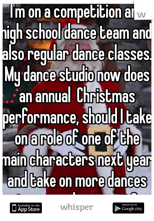 I'm on a competition and high school dance team and also regular dance classes. My dance studio now does an annual  Christmas performance, should I take on a role of one of the main characters next year and take on more dances to remember or not? 