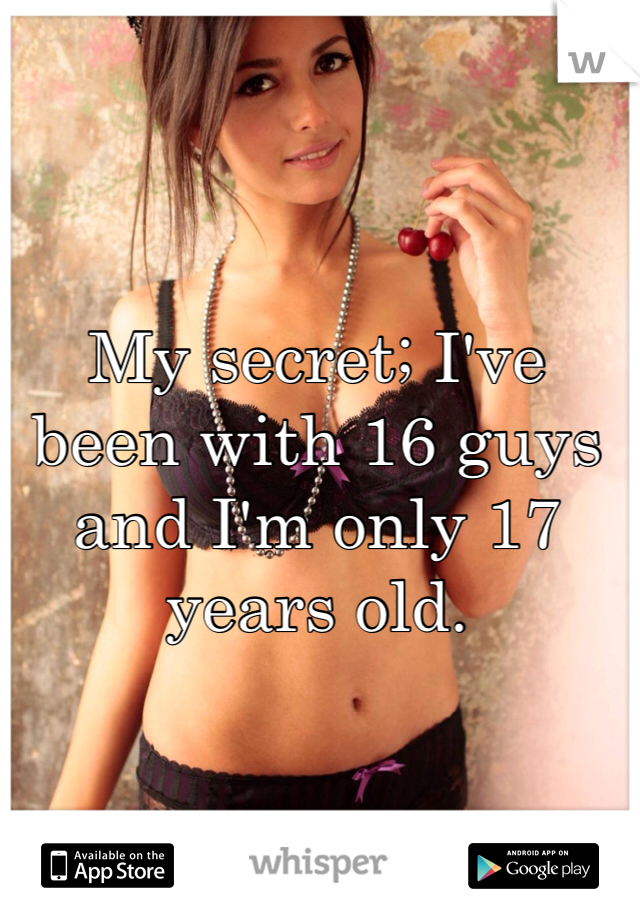 My secret; I've been with 16 guys and I'm only 17 years old. 