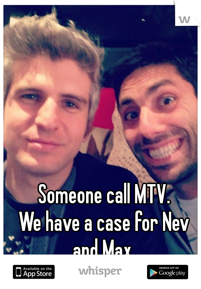 Someone call MTV.
We have a case for Nev and Max. 