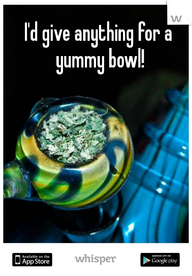 I'd give anything for a yummy bowl!