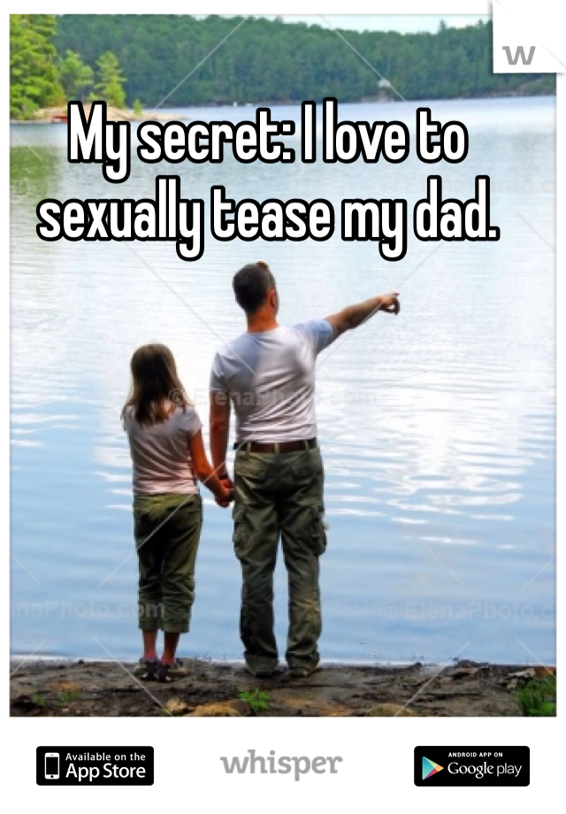 My secret: I love to sexually tease my dad. 