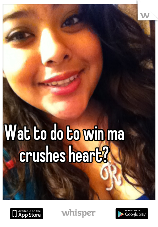 Wat to do to win ma crushes heart?