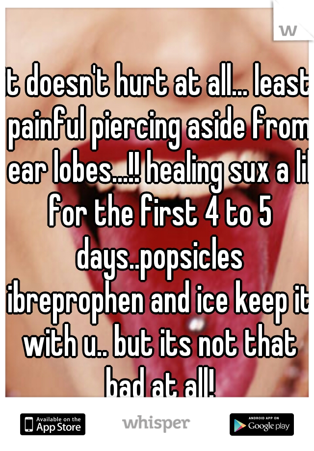 it doesn't hurt at all... least painful piercing aside from ear lobes...!! healing sux a lil for the first 4 to 5 days..popsicles ibreprophen and ice keep it with u.. but its not that bad at all!