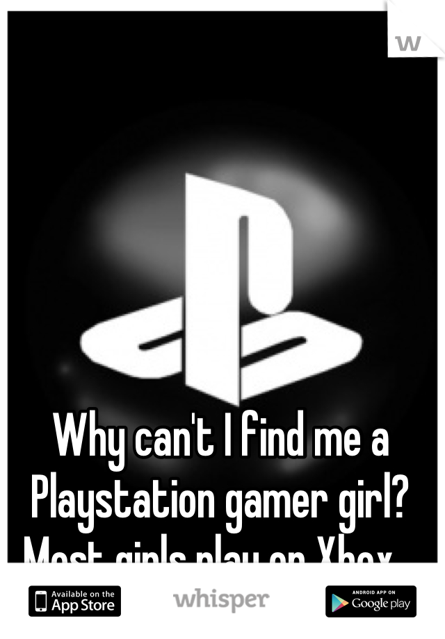 Why can't I find me a Playstation gamer girl? Most girls play on Xbox 😔