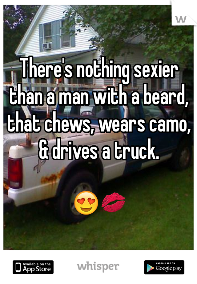There's nothing sexier than a man with a beard, that chews, wears camo, & drives a truck. 

😍💋