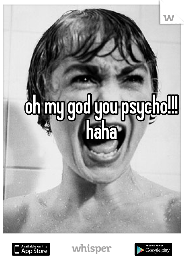 oh my god you psycho!!! haha