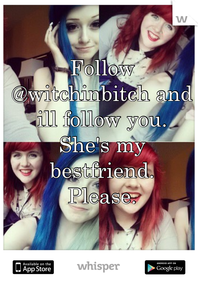 Follow @witchinbitch and ill follow you.
She's my bestfriend.
Please.