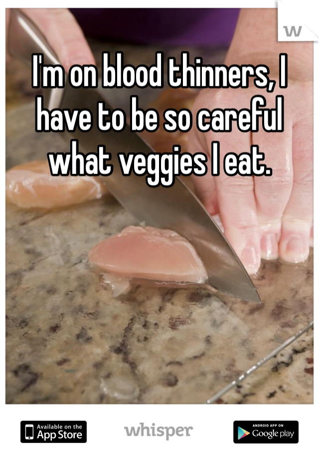I'm on blood thinners, I have to be so careful what veggies I eat. 