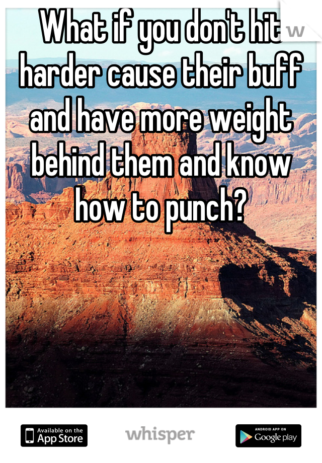 What if you don't hit harder cause their buff and have more weight behind them and know how to punch?