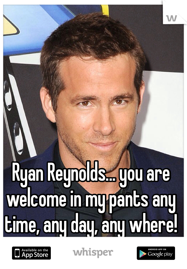 Ryan Reynolds... you are welcome in my pants any time, any day, any where! 💋