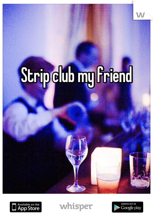 Strip club my friend