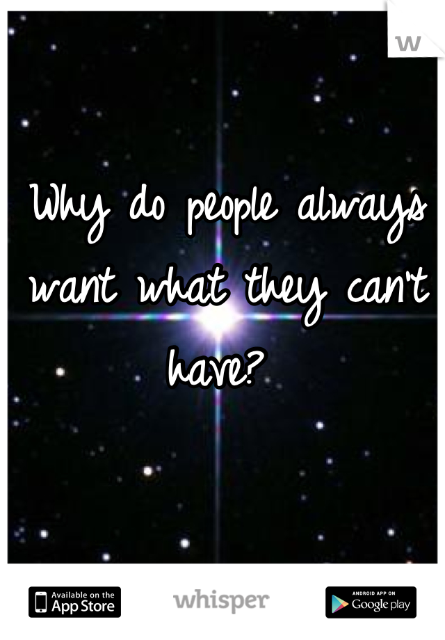 Why do people always want what they can't have? 