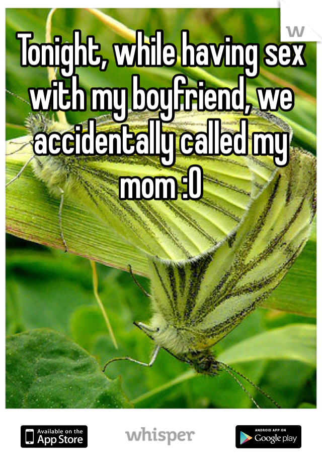 Tonight, while having sex with my boyfriend, we accidentally called my mom :O