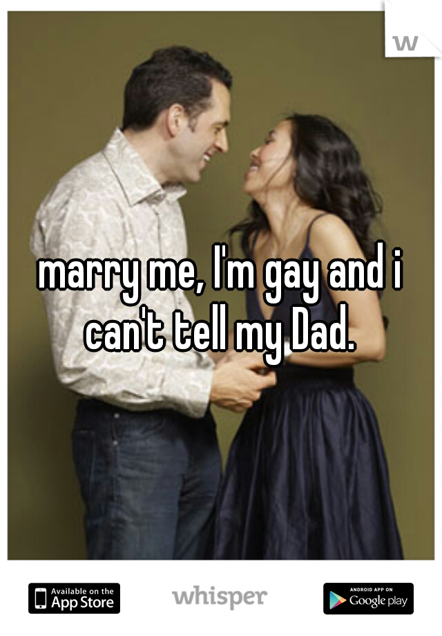 marry me, I'm gay and i can't tell my Dad. 