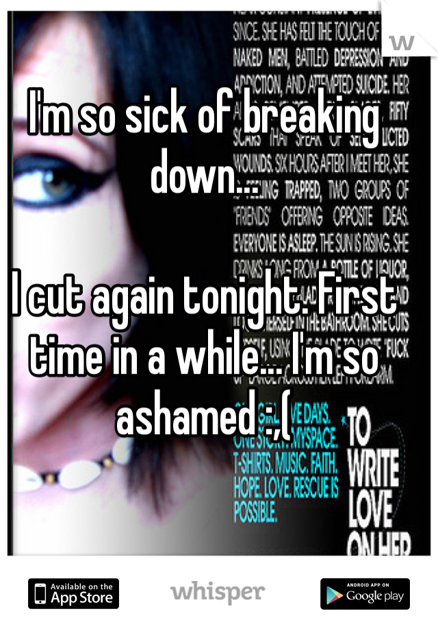 I'm so sick of breaking down...

I cut again tonight. First time in a while... I'm so ashamed :,(
