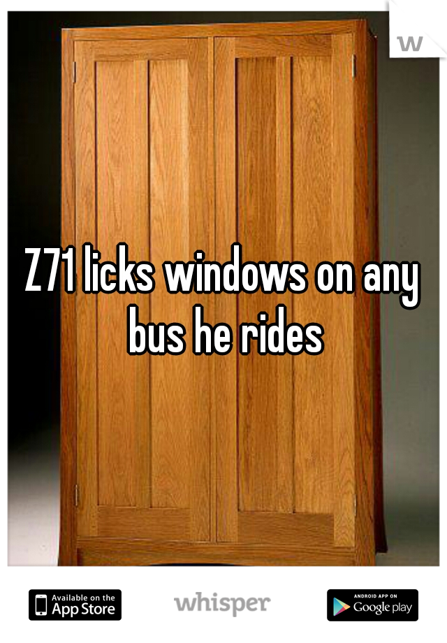 Z71 licks windows on any bus he rides
