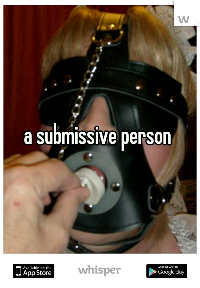 a submissive person 