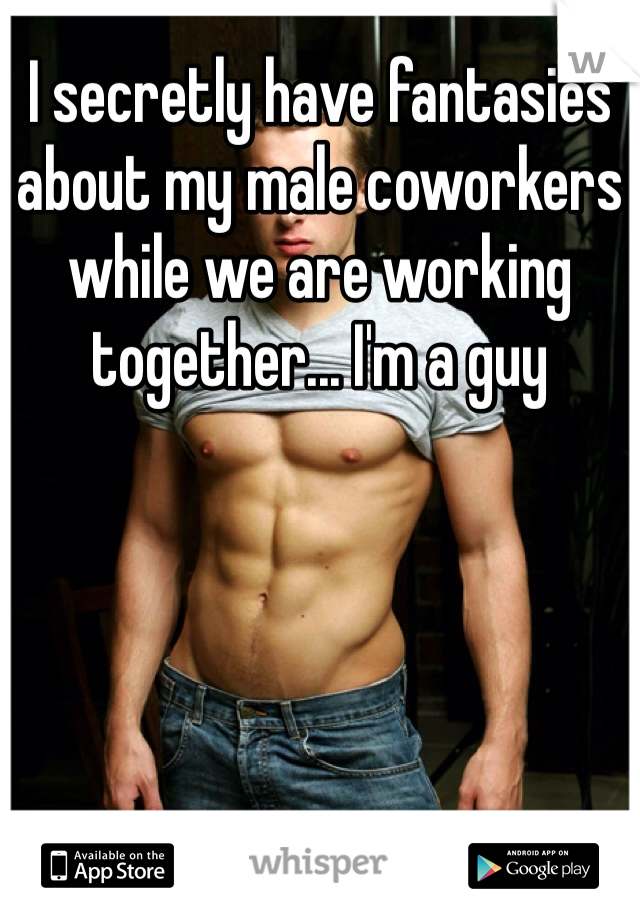 I secretly have fantasies about my male coworkers while we are working together... I'm a guy