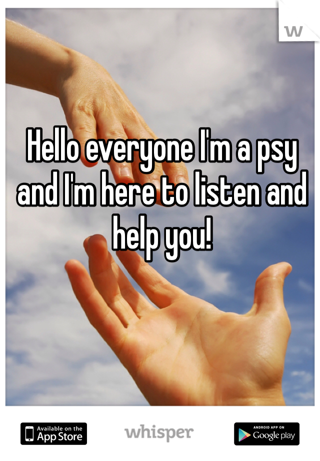 Hello everyone I'm a psy and I'm here to listen and help you! 
