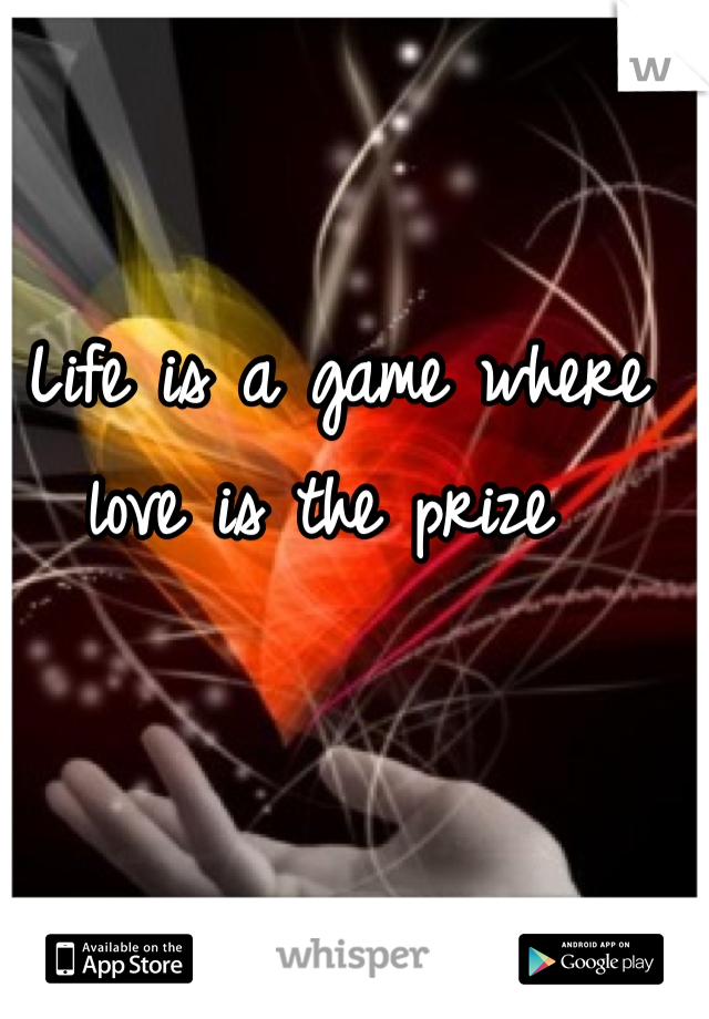 Life is a game where love is the prize 