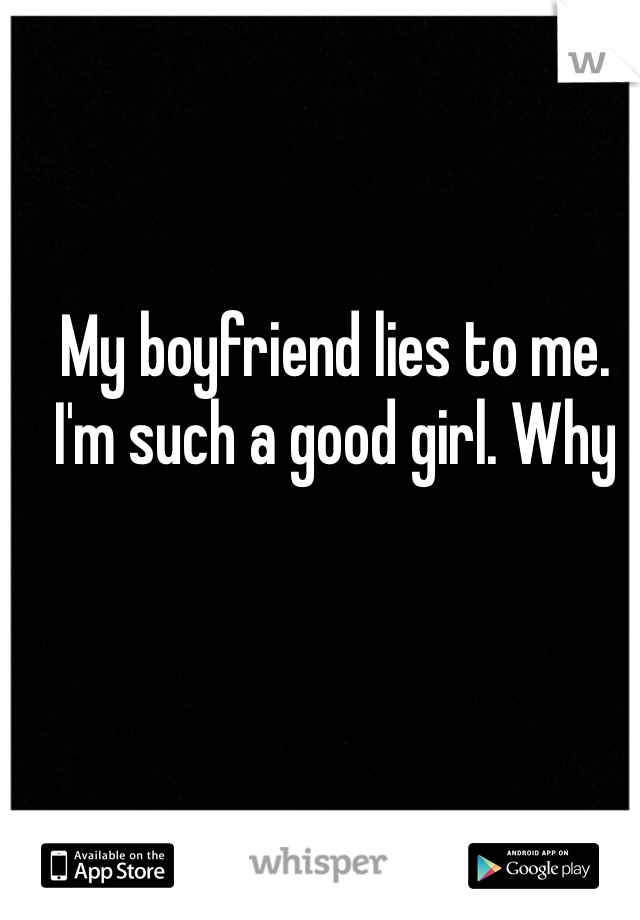 My boyfriend lies to me. I'm such a good girl. Why 